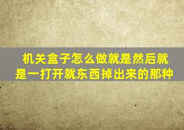 机关盒子怎么做就是然后就是一打开就东西掉出来的那种