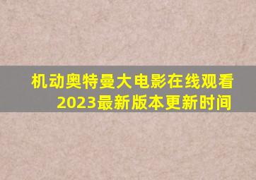 机动奥特曼大电影在线观看2023最新版本更新时间