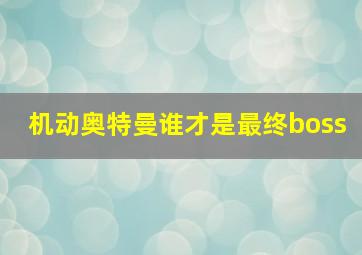 机动奥特曼谁才是最终boss