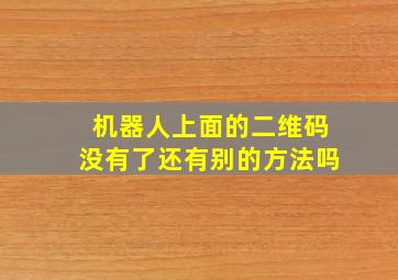 机器人上面的二维码没有了还有别的方法吗