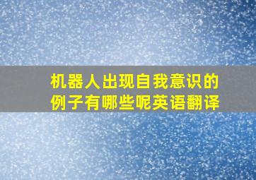 机器人出现自我意识的例子有哪些呢英语翻译