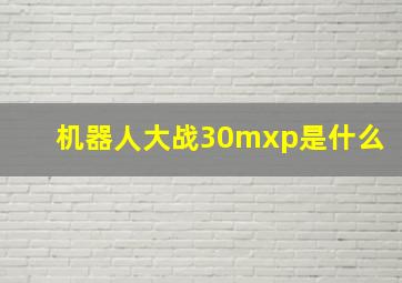 机器人大战30mxp是什么