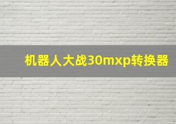 机器人大战30mxp转换器