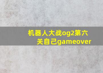 机器人大战og2第六关自己gameover