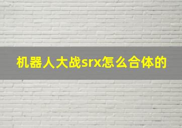 机器人大战srx怎么合体的