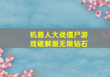 机器人大战僵尸游戏破解版无限钻石