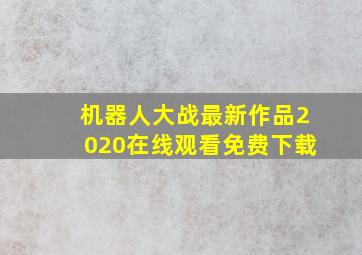 机器人大战最新作品2020在线观看免费下载