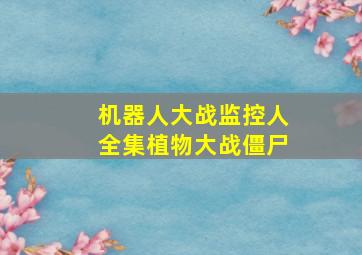 机器人大战监控人全集植物大战僵尸