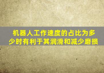 机器人工作速度的占比为多少时有利于其润滑和减少磨损