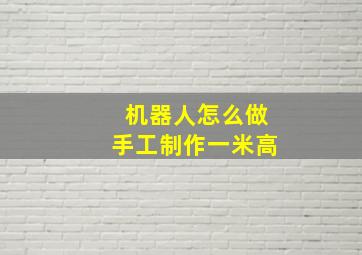 机器人怎么做手工制作一米高