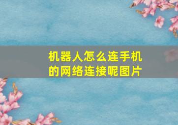 机器人怎么连手机的网络连接呢图片