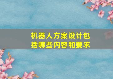 机器人方案设计包括哪些内容和要求