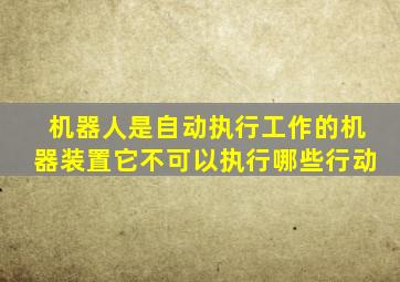 机器人是自动执行工作的机器装置它不可以执行哪些行动