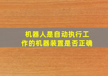 机器人是自动执行工作的机器装置是否正确