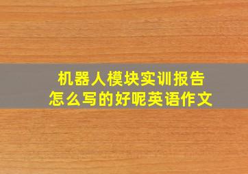 机器人模块实训报告怎么写的好呢英语作文