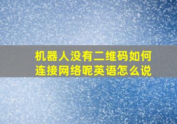 机器人没有二维码如何连接网络呢英语怎么说