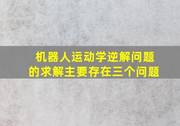 机器人运动学逆解问题的求解主要存在三个问题