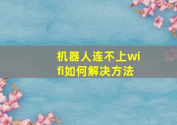 机器人连不上wifi如何解决方法