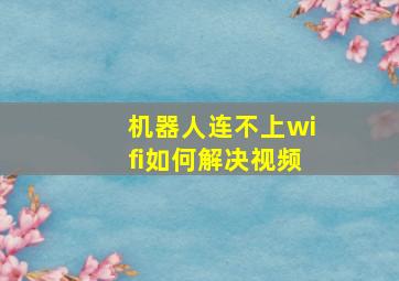 机器人连不上wifi如何解决视频