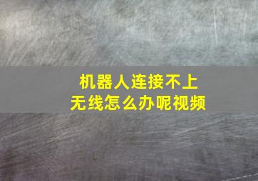 机器人连接不上无线怎么办呢视频