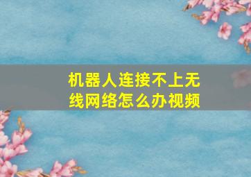 机器人连接不上无线网络怎么办视频