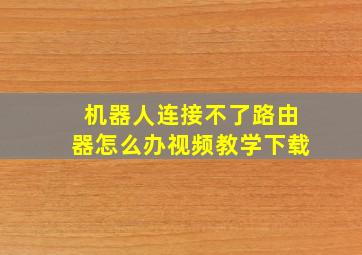 机器人连接不了路由器怎么办视频教学下载