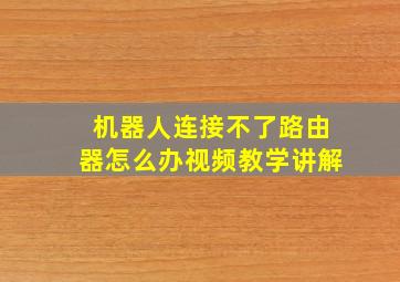 机器人连接不了路由器怎么办视频教学讲解