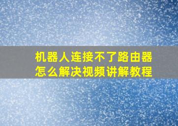 机器人连接不了路由器怎么解决视频讲解教程