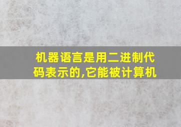 机器语言是用二进制代码表示的,它能被计算机