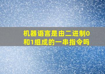 机器语言是由二进制0和1组成的一串指令吗