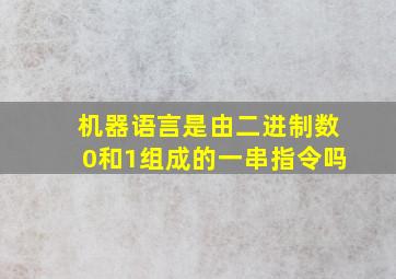 机器语言是由二进制数0和1组成的一串指令吗