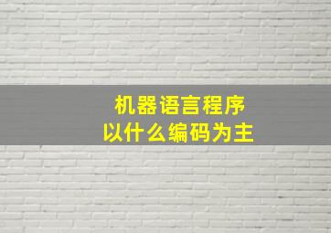 机器语言程序以什么编码为主