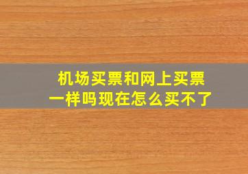 机场买票和网上买票一样吗现在怎么买不了