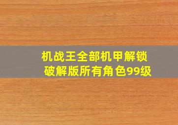 机战王全部机甲解锁破解版所有角色99级