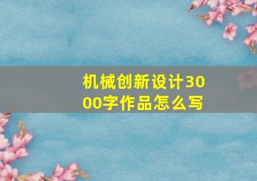 机械创新设计3000字作品怎么写