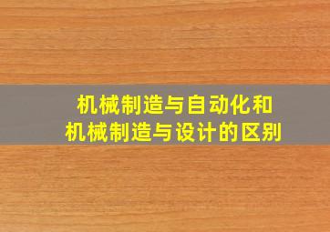 机械制造与自动化和机械制造与设计的区别