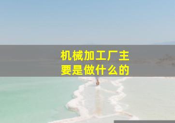 机械加工厂主要是做什么的