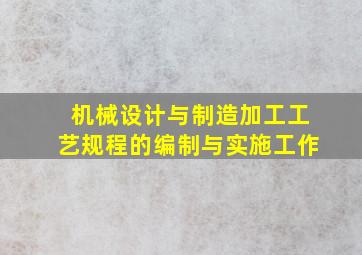 机械设计与制造加工工艺规程的编制与实施工作