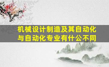 机械设计制造及其自动化与自动化专业有什公不同