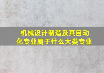 机械设计制造及其自动化专业属于什么大类专业