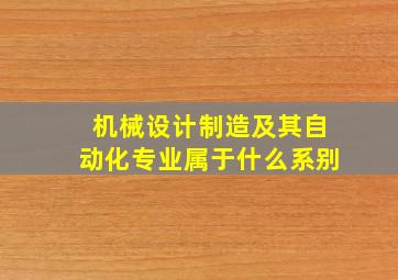 机械设计制造及其自动化专业属于什么系别