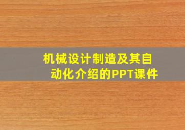 机械设计制造及其自动化介绍的PPT课件