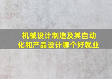 机械设计制造及其自动化和产品设计哪个好就业