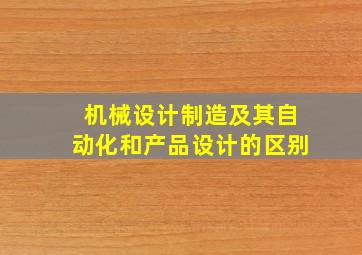 机械设计制造及其自动化和产品设计的区别