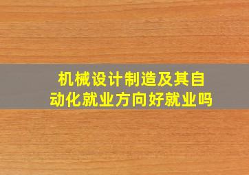 机械设计制造及其自动化就业方向好就业吗