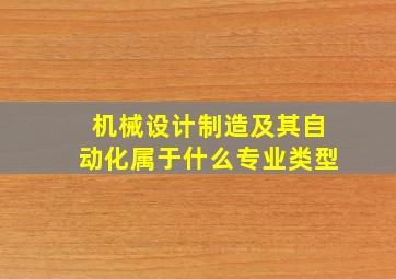 机械设计制造及其自动化属于什么专业类型