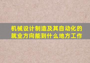 机械设计制造及其自动化的就业方向能到什么地方工作