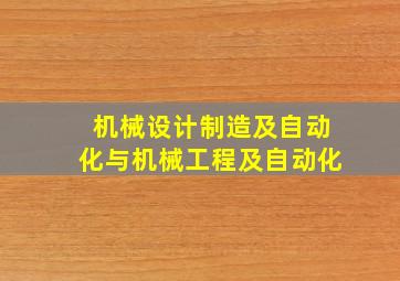 机械设计制造及自动化与机械工程及自动化