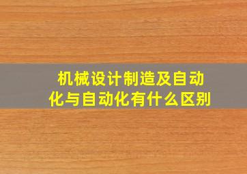 机械设计制造及自动化与自动化有什么区别