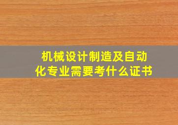 机械设计制造及自动化专业需要考什么证书